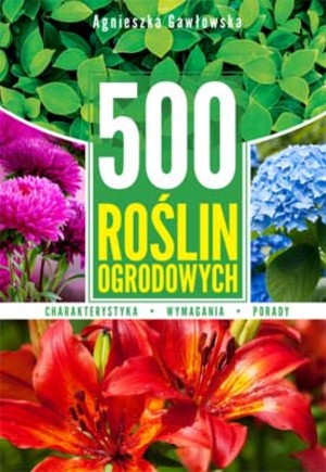 500 roślin ogrodowych Charakterystyka, wymagania, porady