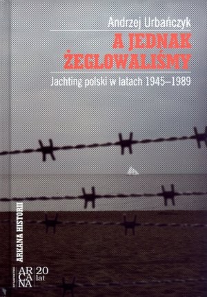 A jednak żeglowaliśmy. Jachting polski w latach 1945-1989