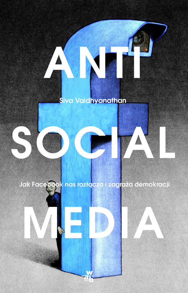 Antisocial media Jak Facebook nas rozłącza i zagraża demokracji