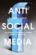 Antisocial media Jak Facebook oddala nas od siebie i zagraża demokracji