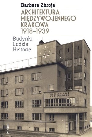 Architektura międzywojennego Krakowa 1918-1939 Budynki, ludzie, historie