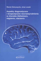 Aspekty diagnostyczne i terapeutyczne neurozwyrodienia w chorobie Alzheimera, otępieniu, starzeniu