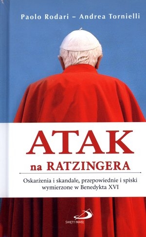 Atak na Ratzingera Oskarżenia i skandale, przepowiednie i spiski wymierzone w Benedykta XVI