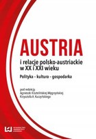 Austria i relacje polsko-austriackie w XX i XXI wieku Polityka - kultura - gospodarka