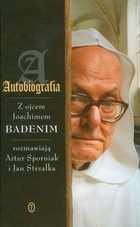 Autobiografia. Z ojcem Joachimem Badenim rozmawiają Artur Sporniak i Jan Strzałka