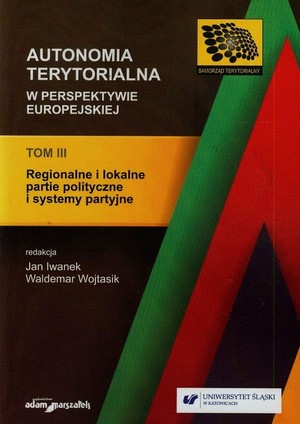 Autonomia terytorialna w perspektywie europejskiej Regionalne i lokalne partie polityczne i systemy partyjne Tom 3
