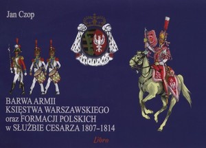 BARWA ARMII KSIĘSTWA WARSZAWSKIEGO oraz FORMACJI POLSKICH w SŁUŻBIE CESARZA 1807-1814