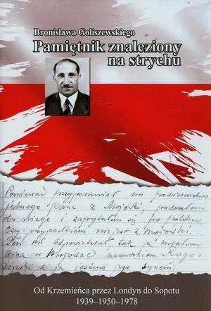 Bronisława Goliszewskiego pamiętnik znaleziony na strychu Od Krzemieńca przez Londyn do Sopotu 1939-1950-1978