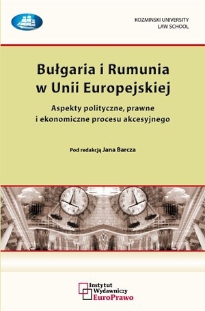 Bułgaria i Rumunia w Unii Europejskiej Aspekty polityczne, prawne i ekonomiczne procesu akcesyjnego