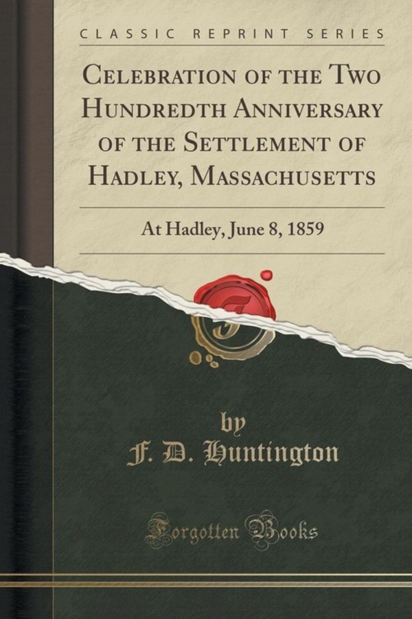 Celebration of the Two Hundredth Anniversary of the Settlement of Hadley, Massachusetts At Hadley, June 8, 1859 (Classic Reprint)