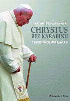 CHRYSTUS BEZ KARABINU. O pontyfikacie Jana Pawła II