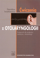 Ćwiczenia z otolaryngologii. Podręcznik dla studentów medycyny i stomatologii