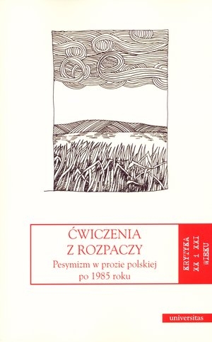 Ćwiczenia z rozpaczy Pesymizm w prozie polskiej po 1985 roku