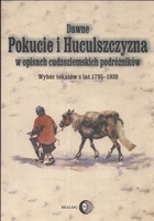 Dawne Pokucie i Huculszczyzna W opisach cudzoziemskich podróżników. Wybór tekstów a lat 1795-1939