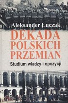 Dekada polskich przemian Studium władzy i opozycji