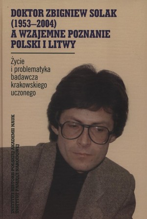 Doktor Zbigniew Solak a wzajemne poznanie Polski i Litwy Życie i problematyka badawcza krakowskiego uczonego