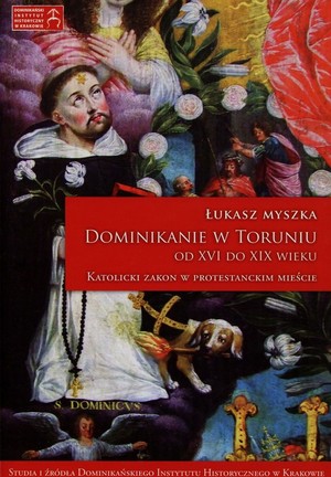 Dominikanie w Toruniu od XVI do XIX wieku Katolicki Zakon w protestanckim mieście