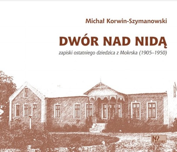 Dwór nad Nidą Zapiski ostatniego dziedzica z Mokrska (1905-1950)