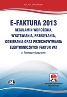 E-FAKTURA 2013 Regulamin wdrożenia, wystawiania, przesyłania, odbierania oraz przechowywania elektronicznych faktur Vat z komentarzem