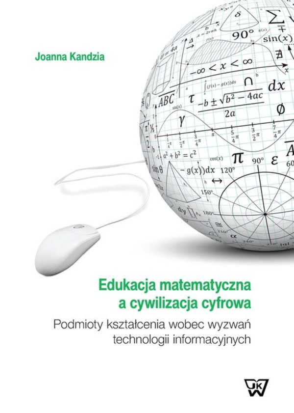 Edukacja matematyczna a cywilizacja cyfrowa Podmioty kształcenia wobec wyzwań technologii informacyjnych