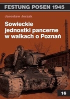 Festung Posen 1945. Sowieckie jednostki pancerne w walkach o Poznań