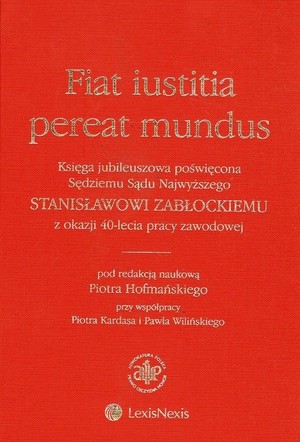 Fiat iustitia pereat mundus Księga jubileuszowa poświęcona Sędziemu Sądu Najwyższego Stanisławowi Zabłockiemu z okazji 40-lecia pracy zawodowej