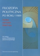 Filozofia polityczna po roku 1989 Teoria, historia, praktyka