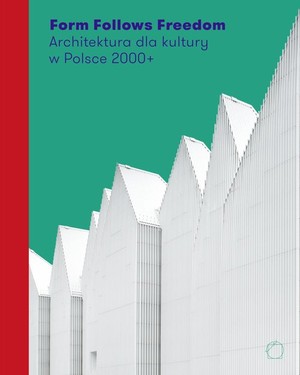 Form Follows Freedom Architektura dla kultury w Polsce 2000+