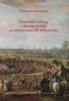 Francuskie zabiegi o koronę polską po śmierci Jana III Sobieskiego - Misja Melchiora de Polignac u schyłku panowania Jana III + Bibliografia (59 ss)