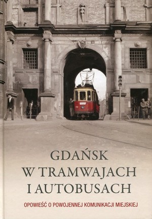Gdańsk w tramwajach i autobusach Opowieść o powojennej komunikacji miejskiej