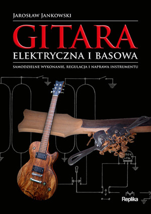 Gitara elektryczna i basowa. Samodzielne wykonanie, regulacja i naprawa instrumentu