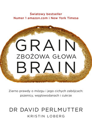 Grain Brain - Zbożowa głowa Zaskakująca prawda o mózgu i jego cichych zabójcach: pszenicy, węglowodanach i cukrze