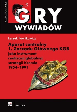 GRY WYWIADÓW. Aparat centralny 1 Zarządu Głównego KGB jako instrument realizacji globalnej strategii Kremla 1954-1991