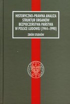 Historyczno-prawna analiza struktur organów bezpieczeństwa w Polsce Ludowej (1944-1990) Zbiór studiów