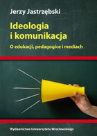 Ideologia i komunikacja O edukacji, pedagogice i mediach
