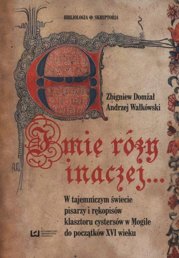 Imię Róży inaczej? W tajemniczym świecie pisarzy i rękopisów klasztoru cystersów w Mogile do początków XVI wieku