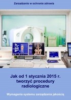 Jak od 1 stycznia 2015 r. tworzyć procedury radiologiczne Wymagania systemu zarządzania jakością