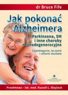 Jak pokonać Alzheimera, Parkinsona SM i inne choroby neurodegeneracyjne Zapobieganie, leczenie i cofanie skutków