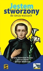 Jestem stworzony do rzeczy wyższych Święty Stanisław Kostka - patron Polski, patron młodzieży