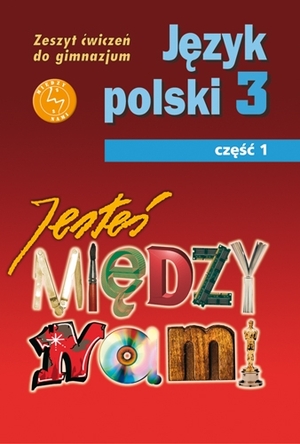 JESTEŚ MIĘDZY NAMI 3. Język polski Zeszyt ćwiczeń dla gimnazjum Część 1.