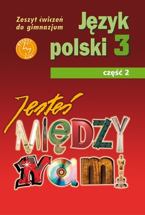 JESTEŚ MIĘDZY NAMI 3. Język polski Zeszyt ćwiczeń dla gimnazjum Część 2.