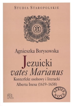Jezuicki vates Marianus Konterfekt osobowy i literacki Albert Inesa (1619-1658)