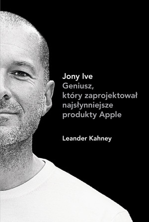 Jony Ive Geniusz, który zaprojektował najsłynniejsze produkty Apple