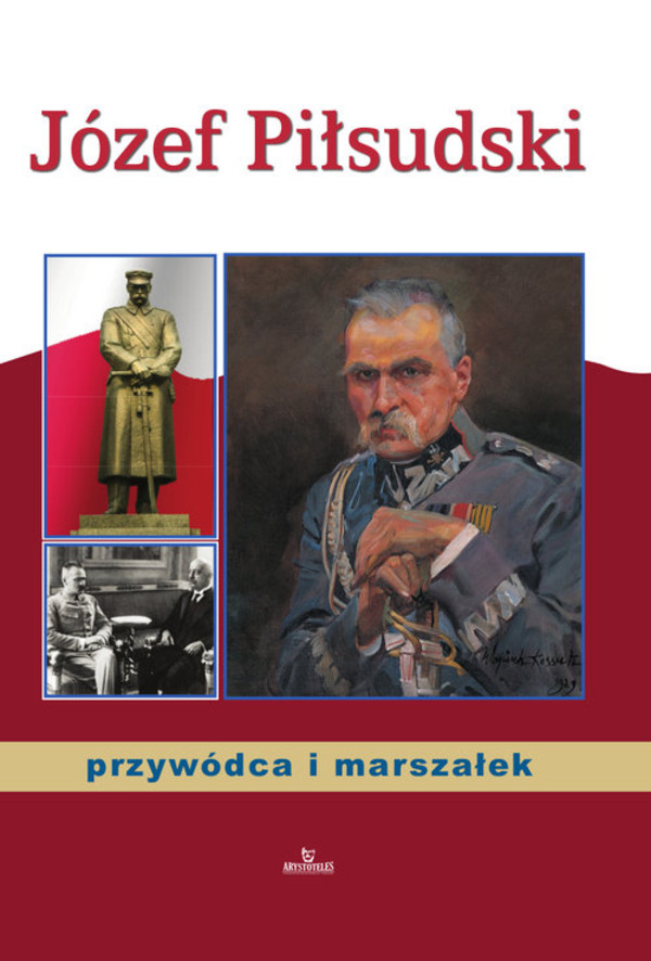 Józef Piłsudski przywódca i marszałek