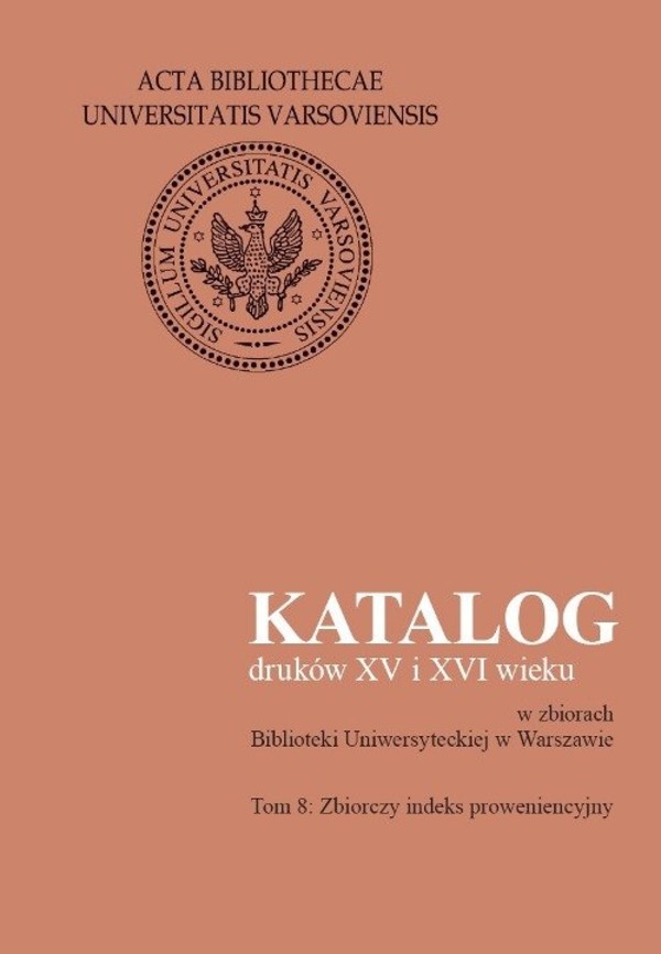 Katalog druków XV i XVI wieku w zbiorach Biblioteki Uniwersyteckiej w Warszawie Tom 8: Zbiorczy indeks proweniencyjny