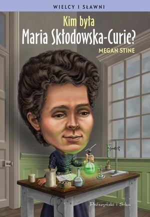 Kim była Maria Skłodowska-Curie? seria: Wielcy i Sławni
