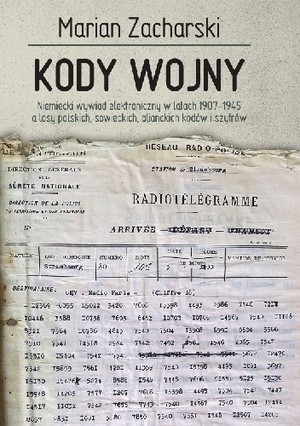 Kody wojny Niemiecki wywiad elektroniczny w latach 1907-1945 a losy polskich, sowieckich, aliandzkich kodów i szyfrów