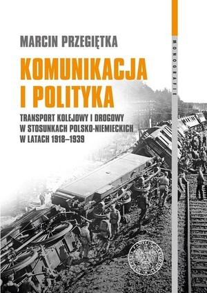 Komunikacja i polityka Transport kolejowy i drogowy w stosunkach polsko-niemieckich w latach 1918-1939