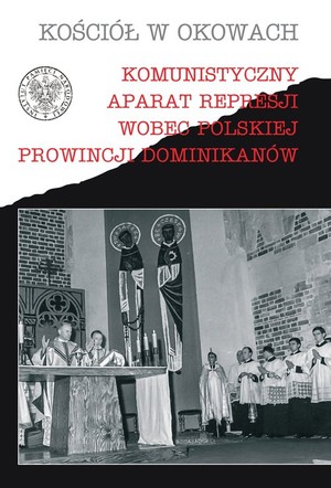 Komunistyczny aparat represji wobec polskiej prowincji Dominikanów Kościół w okowach