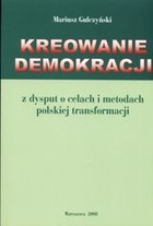 Kreowanie demokracji. Z dusput o celach i metodach polskiej transformacji